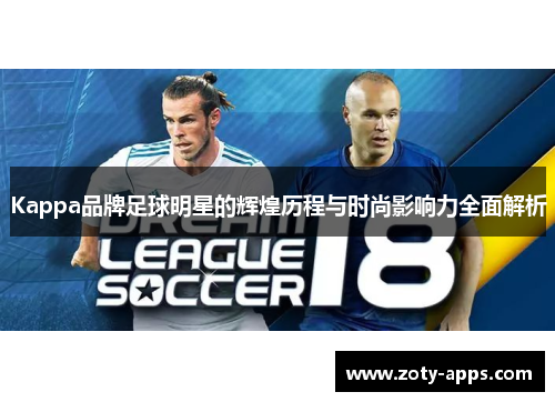 Kappa品牌足球明星的辉煌历程与时尚影响力全面解析