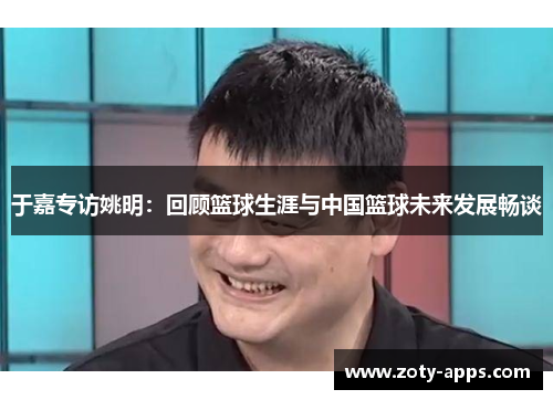 于嘉专访姚明：回顾篮球生涯与中国篮球未来发展畅谈