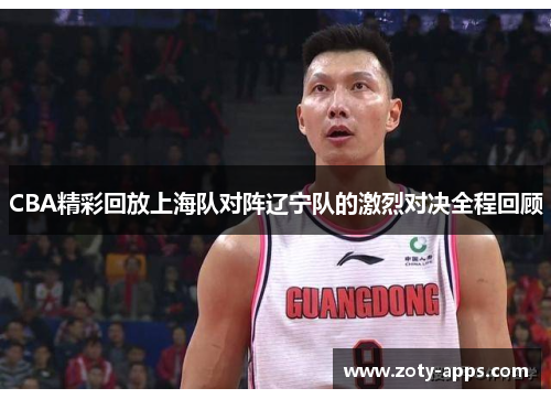 CBA精彩回放上海队对阵辽宁队的激烈对决全程回顾