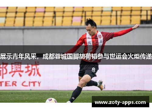 展示青年风采，成都蓉城国脚胡荷韬参与世运会火炬传递