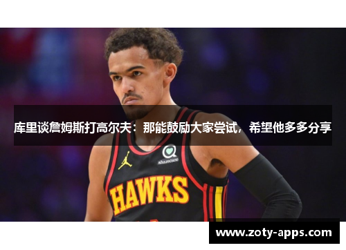 库里谈詹姆斯打高尔夫：那能鼓励大家尝试，希望他多多分享