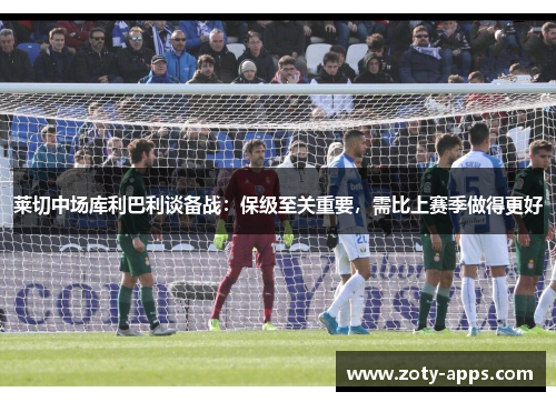 莱切中场库利巴利谈备战：保级至关重要，需比上赛季做得更好